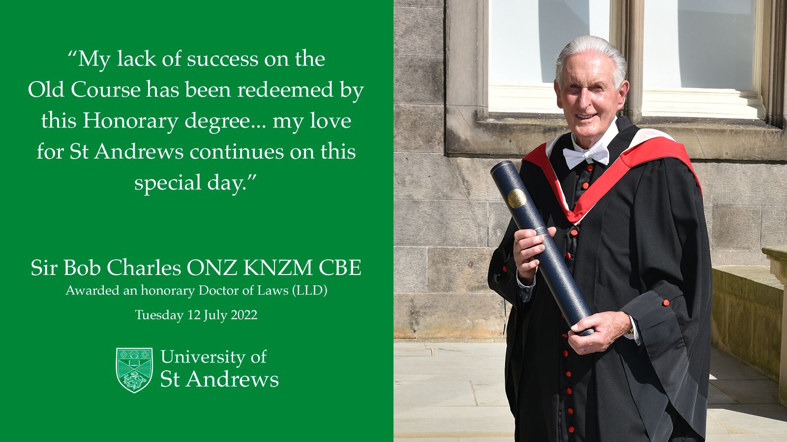 Sir Bob Charles in academic gown, receiving his honorary degree. Quote reads: My lack of success on the Old Course has been redeemed by this Honorary degree...my love for St Andrews continues on this special day.