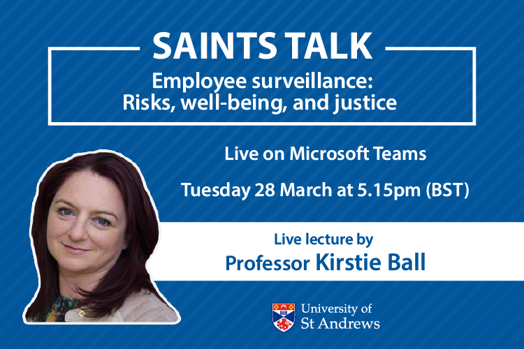 poster for a Saints Talk live lecture by Professor Kirstie Ball, 28 March 2023, about employee surveillance, with headshot of Prof Ball and the University of St Andrews crest